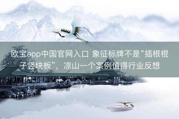 欧宝app中国官网入口 象征标牌不是“插根棍子竖块板”，凉山一个案例值得行业反想