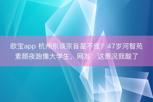 欧宝app 杭州东谈宗旨星不怪？47岁河智苑素颜夜跑像大学生，网友：这景况我酸了