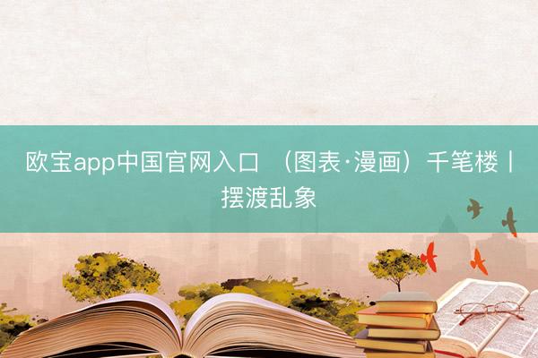 欧宝app中国官网入口 （图表·漫画）千笔楼丨摆渡乱象