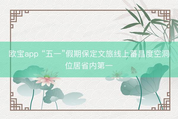 欧宝app “五一”假期保定文旅线上蕃昌度空洞位居省内第一
