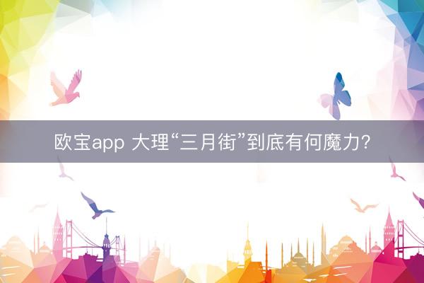 欧宝app 大理“三月街”到底有何魔力？