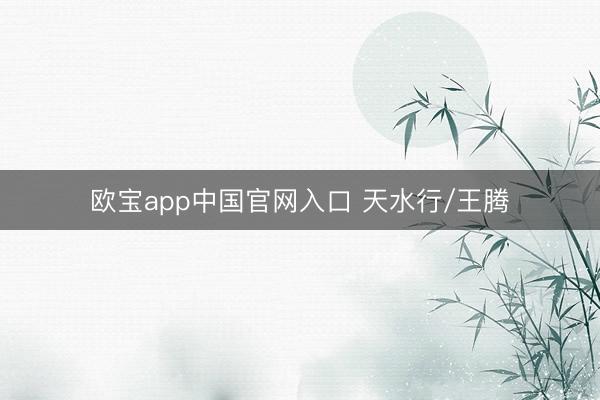 欧宝app中国官网入口 天水行/王腾