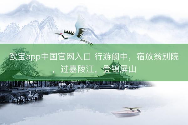 欧宝app中国官网入口 行游阆中，宿放翁别院，过嘉陵江，登锦屏山