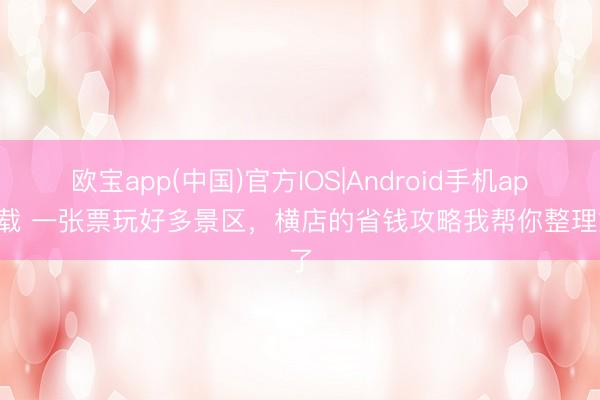 欧宝app(中国)官方IOS|Android手机app下载 一张票玩好多景区，横店的省钱攻略我帮你整理好了