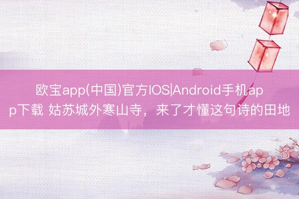 欧宝app(中国)官方IOS|Android手机app下载 姑苏城外寒山寺，来了才懂这句诗的田地
