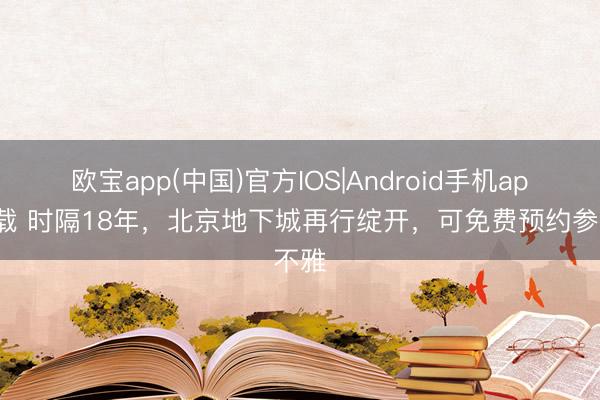 欧宝app(中国)官方IOS|Android手机app下载 时隔18年，北京地下城再行绽开，可免费预约参不雅