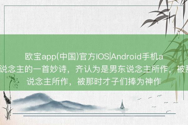 欧宝app(中国)官方IOS|Android手机app下载 唐代女诗东说念主的一首妙诗，齐认为是男东说念主所作，被那时才子们捧为神作