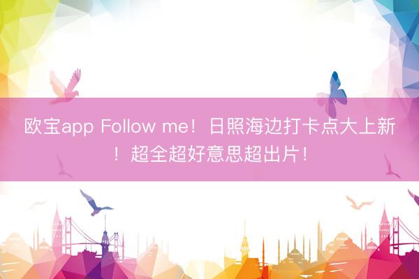 欧宝app Follow me！日照海边打卡点大上新！超全超好意思超出片！