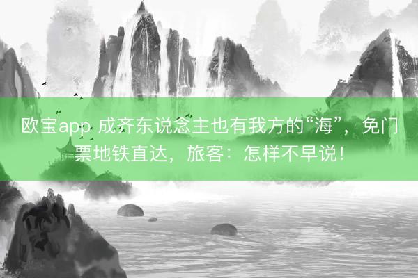 欧宝app 成齐东说念主也有我方的“海”，免门票地铁直达，旅客：怎样不早说！