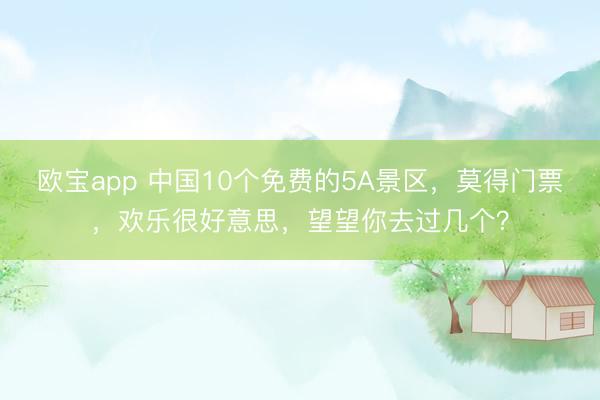 欧宝app 中国10个免费的5A景区，莫得门票，欢乐很好意思，望望你去过几个？