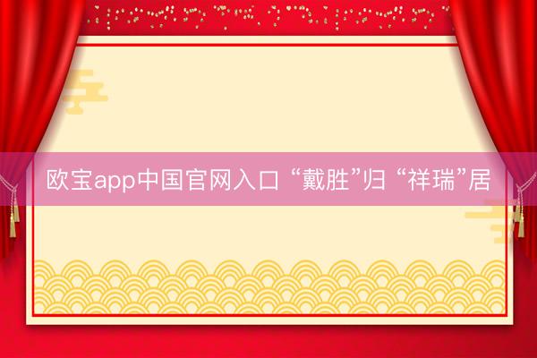 欧宝app中国官网入口 “戴胜”归 “祥瑞”居