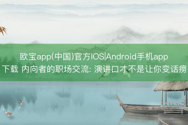 欧宝app(中国)官方IOS|Android手机app下载 内向者的职场交流: 演讲口才不是让你变话痨