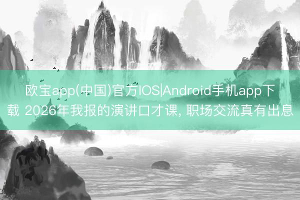 欧宝app(中国)官方IOS|Android手机app下载 2026年我报的演讲口才课， 职场交流真有出息