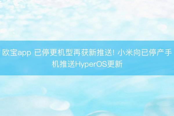 欧宝app 已停更机型再获新推送! 小米向已停产手机推送HyperOS更新