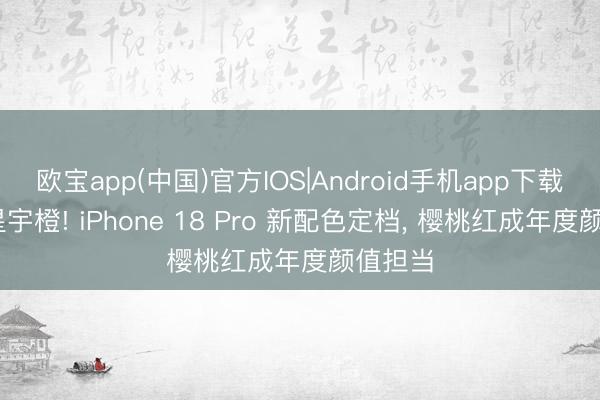 欧宝app(中国)官方IOS|Android手机app下载 告别星宇橙! iPhone 18 Pro 新配色定档， 樱桃红成年度颜值担当