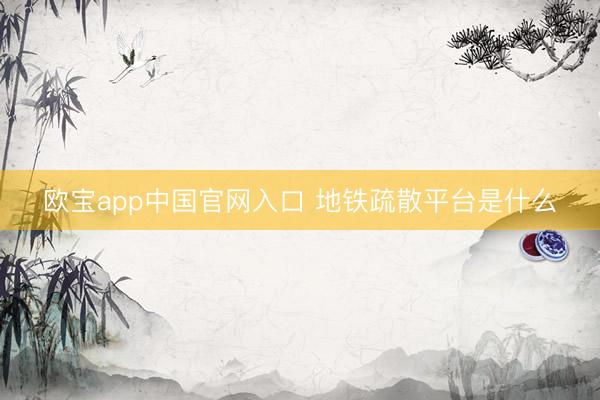 欧宝app中国官网入口 地铁疏散平台是什么