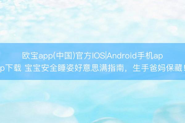欧宝app(中国)官方IOS|Android手机app下载 宝宝安全睡姿好意思满指南，生手爸妈保藏！
