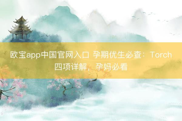 欧宝app中国官网入口 孕期优生必查：Torch四项详解，孕妈必看
