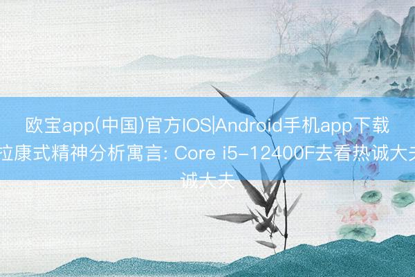 欧宝app(中国)官方IOS|Android手机app下载 拉康式精神分析寓言: Core i5-12400F去看热诚大夫