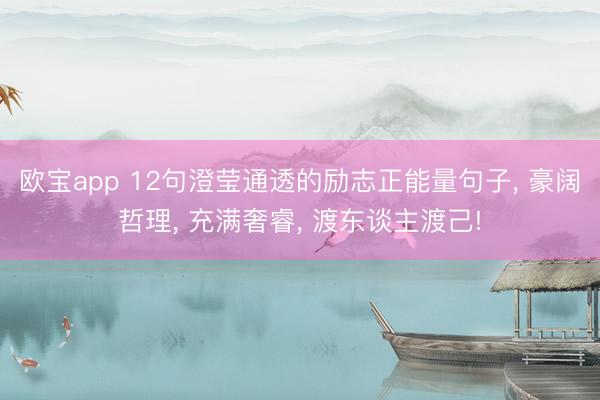 欧宝app 12句澄莹通透的励志正能量句子， 豪阔哲理， 充满奢睿， 渡东谈主渡己!