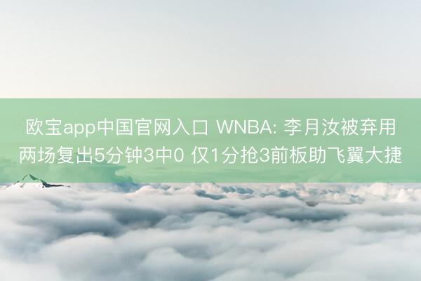 欧宝app中国官网入口 WNBA: 李月汝被弃用两场复出5分钟3中0 仅1分抢3前板助飞翼大捷