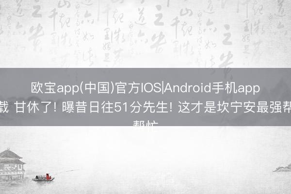 欧宝app(中国)官方IOS|Android手机app下载 甘休了! 曝昔日往51分先生! 这才是坎宁安最强帮忙