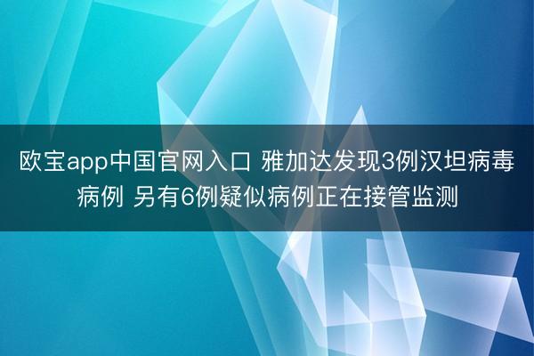 欧宝app中国官网入口 雅加达发现3例汉坦病毒病例 另有6例疑似病例正在接管监测