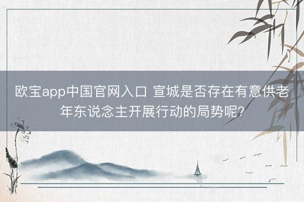 欧宝app中国官网入口 宣城是否存在有意供老年东说念主开展行动的局势呢？