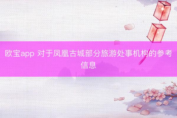 欧宝app 对于凤凰古城部分旅游处事机构的参考信息
