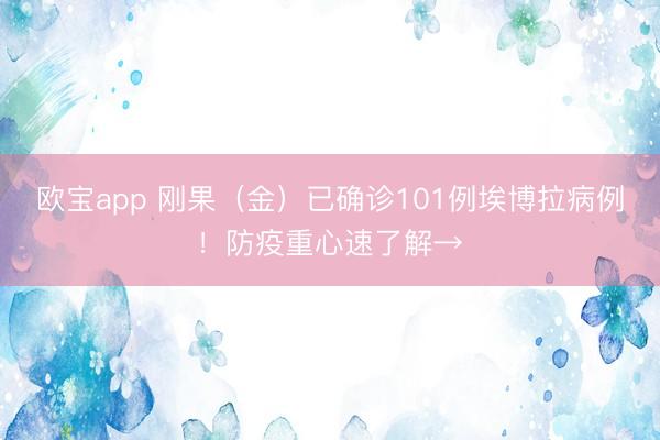 欧宝app 刚果（金）已确诊101例埃博拉病例！防疫重心速了解→