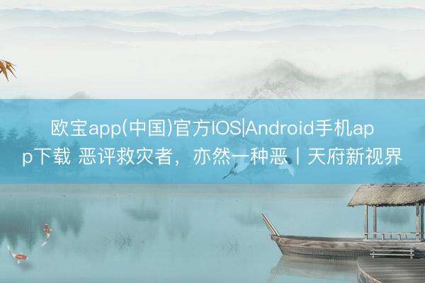 欧宝app(中国)官方IOS|Android手机app下载 恶评救灾者，亦然一种恶丨天府新视界
