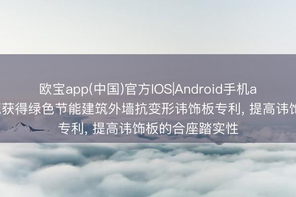 欧宝app(中国)官方IOS|Android手机app下载 权琪拓荒获得绿色节能建筑外墙抗变形讳饰板专利， 提高讳饰板的合座踏实性