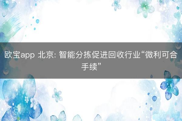 欧宝app 北京: 智能分拣促进回收行业“微利可合手续”