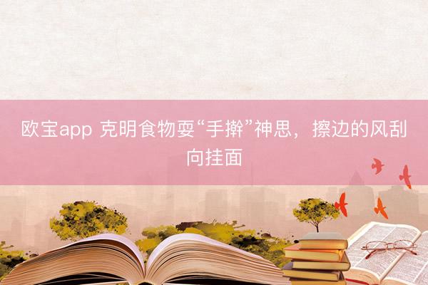 欧宝app 克明食物耍“手擀”神思，擦边的风刮向挂面
