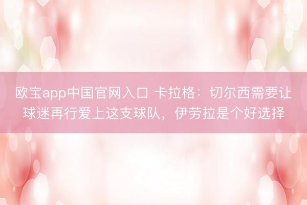 欧宝app中国官网入口 卡拉格：切尔西需要让球迷再行爱上这支球队，伊劳拉是个好选择