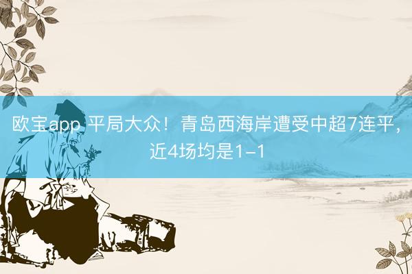 欧宝app 平局大众！青岛西海岸遭受中超7连平，近4场均是1-1
