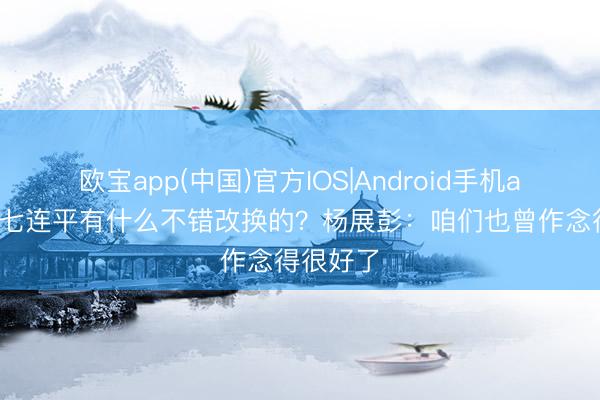 欧宝app(中国)官方IOS|Android手机app下载 七连平有什么不错改换的？杨展彭：咱们也曾作念得很好了