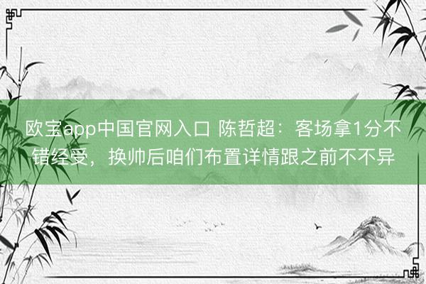 欧宝app中国官网入口 陈哲超：客场拿1分不错经受，换帅后咱们布置详情跟之前不不异