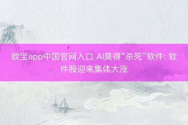 欧宝app中国官网入口 AI莫得“杀死”软件: 软件股迎来集体大涨