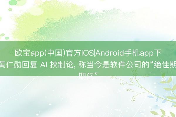 欧宝app(中国)官方IOS|Android手机app下载 黄仁勋回复 AI 挟制论， 称当今是软件公司的“绝佳期间”