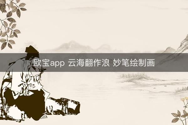 欧宝app 云海翻作浪 妙笔绘制画