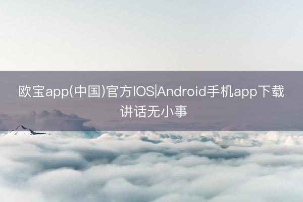 欧宝app(中国)官方IOS|Android手机app下载 讲话