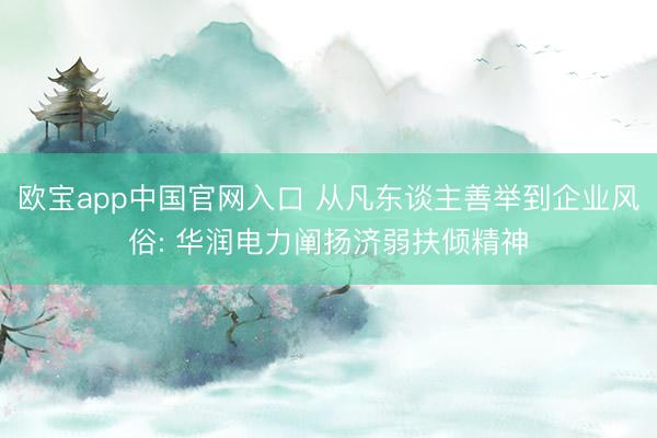 欧宝app中国官网入口 从凡东谈主善举到企业风俗: 华润电力阐扬