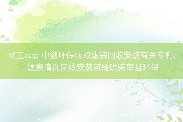欧宝app 中创环保获取滤袋回收安装有关专利, 滤袋清洗回收