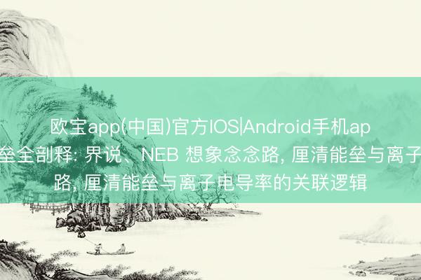 欧宝app(中国)官方IOS|Android手机app下载 离子迁徙能垒全剖释: 界说、NEB 想象念念路， 厘清能垒与离子电导率的关联逻辑