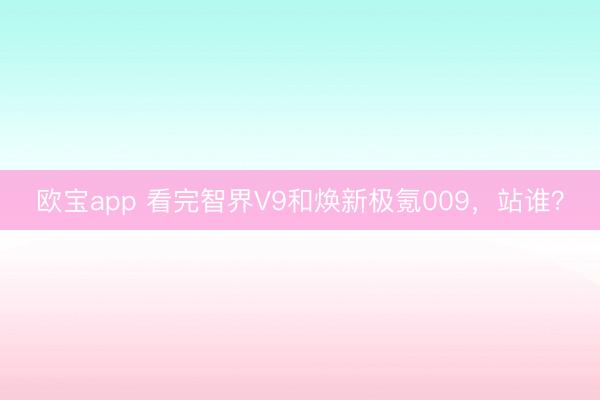欧宝app 看完智界V9和焕新极氪009，站谁？