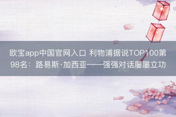 欧宝app中国官网入口 利物浦据说TOP100第98名：路易斯·加西亚——强强对话屡屡立功