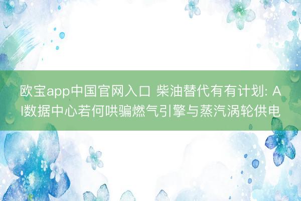 欧宝app中国官网入口 柴油替代有有计划: AI数据中心若何哄骗燃气引擎与蒸汽涡轮供电