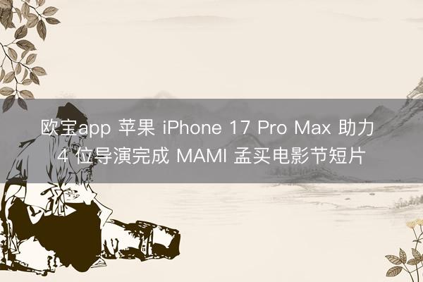 欧宝app 苹果 iPhone 17 Pro Max 助力 4 位导演完成 MAMI 孟买电影节短片