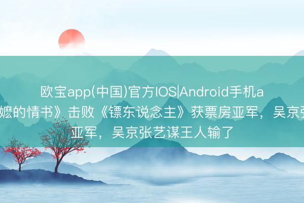 欧宝app(中国)官方IOS|Android手机app下载 《给阿嬷的情书》击败《镖东说念主》获票房亚军，吴京张艺谋王人输了